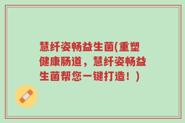慧纤姿畅益生菌(重塑健康肠道,慧纤姿畅益生菌帮您一键打造!)-第1张图片-超越 慧纤姿畅益生菌(重塑健康肠道,慧纤姿畅益生菌帮您一键打造!)-第1张图片-超越