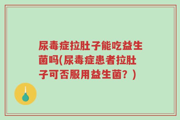 尿毒症拉肚子能吃益生菌吗(尿毒症患者拉肚子可否服用益生菌？)-第1张图片-超越