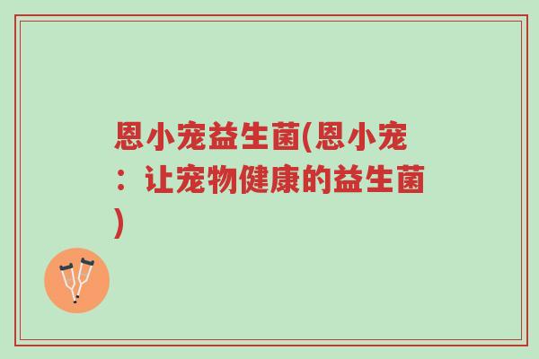 恩小宠益生菌(恩小宠:让宠物健康的益生菌)-第1张图片-超越 恩小宠益生菌(恩小宠:让宠物健康的益生菌)-第1张图片-超越