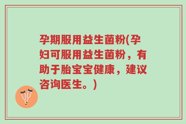 孕期服用益生菌粉(孕妇可服用益生菌粉,有助于胎宝宝健康,建议咨询医生。)-第1张图片-超越 孕期服用益生菌粉(孕妇可服用益生菌粉,有助于胎宝宝健康,建议咨询医生。)-第1张图片-超越