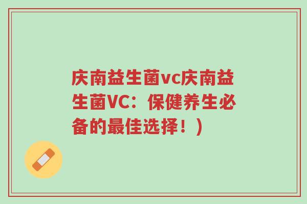 庆南益生菌vc庆南益生菌VC：保健养生必备的最佳选择！)-第1张图片-超越