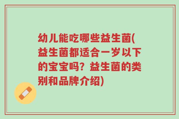 幼儿能吃哪些益生菌(益生菌都适合一岁以下的宝宝吗?益生菌的类别和品牌介绍)-第1张图片-超越 幼儿能吃哪些益生菌(益生菌都适合一岁以下的宝宝吗?益生菌的类别和品牌介绍)-第1张图片-超越