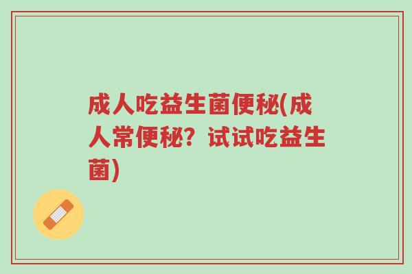 成人吃益生菌便秘(成人常便秘?试试吃益生菌)-第1张图片-超越 成人吃益生菌便秘(成人常便秘?试试吃益生菌)-第1张图片-超越