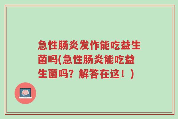 急性肠炎发作能吃益生菌吗(急性肠炎能吃益生菌吗?解答在这!)-第1张图片-超越 急性肠炎发作能吃益生菌吗(急性肠炎能吃益生菌吗?解答在这!)-第1张图片-超越