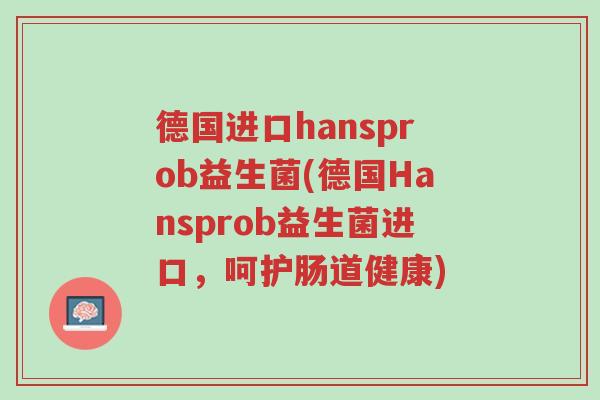 德国进口hansprob益生菌(德国Hansprob益生菌进口，呵护肠道健康)-第1张图片-超越