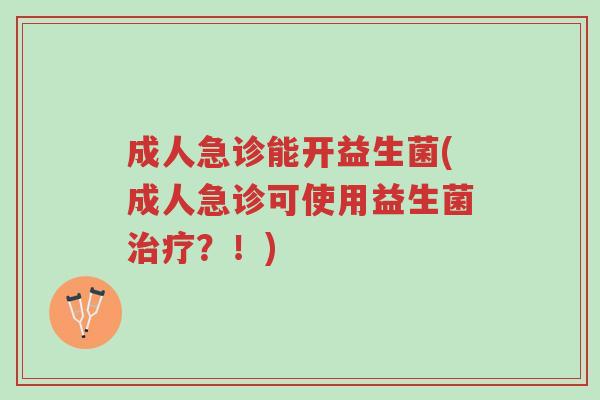 成人急诊能开益生菌(成人急诊可使用益生菌治疗?!)-第1张图片-超越 成人急诊能开益生菌(成人急诊可使用益生菌治疗?!)-第1张图片-超越