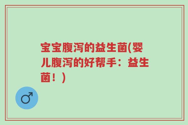宝宝腹泻的益生菌(婴儿腹泻的好帮手:益生菌!)-第1张图片-超越 宝宝腹泻的益生菌(婴儿腹泻的好帮手:益生菌!)-第1张图片-超越