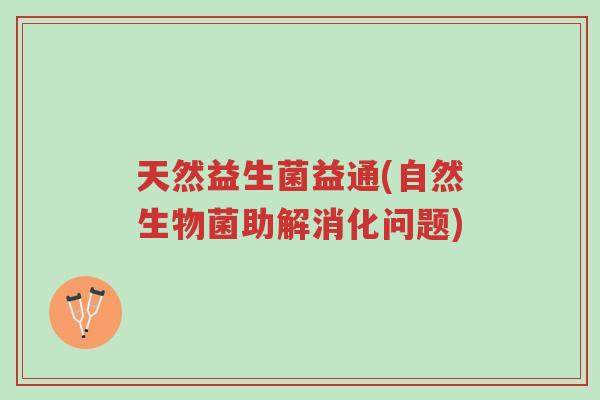 天然益生菌益通(自然生物菌助解消化问题)-第1张图片-超越 天然益生菌益通(自然生物菌助解消化问题)-第1张图片-超越