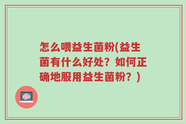 怎么喂益生菌粉(益生菌有什么好处?如何正确地服用益生菌粉?)-第1张图片-超越 怎么喂益生菌粉(益生菌有什么好处?如何正确地服用益生菌粉?)-第1张图片-超越