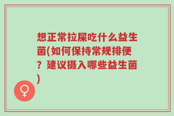 想正常拉屎吃什么益生菌(如何保持常规排便？建议摄入哪些益生菌)-第1张图片-超越