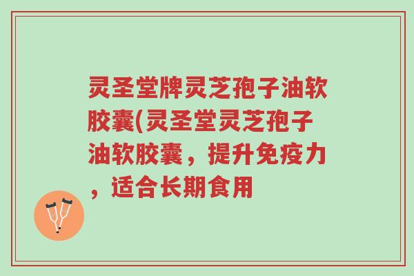 灵圣堂牌灵芝孢子油软胶囊(灵圣堂灵芝孢子油软胶囊，提升免疫力，适合长期食用-第1张图片-超越