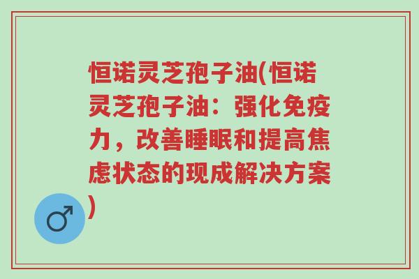 恒诺灵芝孢子油(恒诺灵芝孢子油:强化免疫力,改善睡眠和提高焦虑状态的现成解决方案)-第1张图片-超越 恒诺灵芝孢子油(恒诺灵芝孢子油:强化免疫力,改善睡眠和提高焦虑状态的现成解决方案)-第1张图片-超越