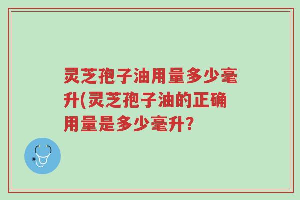 灵芝孢子油用量多少毫升(灵芝孢子油的正确用量是多少毫升?-第1张图片-超越 灵芝孢子油用量多少毫升(灵芝孢子油的正确用量是多少毫升?-第1张图片-超越