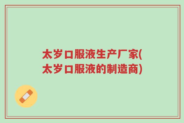 太岁口服液生产厂家(太岁口服液的制造商)-第1张图片-超越 太岁口服液生产厂家(太岁口服液的制造商)-第1张图片-超越