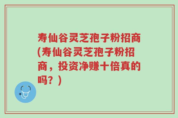 寿仙谷灵芝孢子粉招商(寿仙谷灵芝孢子粉招商,投资净赚十倍真的吗?)-第1张图片-超越 寿仙谷灵芝孢子粉招商(寿仙谷灵芝孢子粉招商,投资净赚十倍真的吗?)-第1张图片-超越