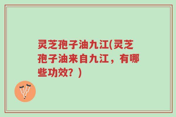 灵芝孢子油九江(灵芝孢子油来自九江,有哪些功效?)-第1张图片-超越 灵芝孢子油九江(灵芝孢子油来自九江,有哪些功效?)-第1张图片-超越