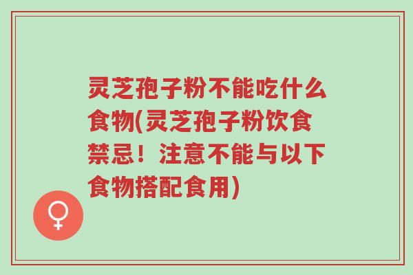 灵芝孢子粉不能吃什么食物(灵芝孢子粉饮食禁忌!注意不能与以下食物搭配食用)-第1张图片-超越 灵芝孢子粉不能吃什么食物(灵芝孢子粉饮食禁忌!注意不能与以下食物搭配食用)-第1张图片-超越