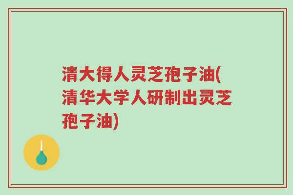 清大得人灵芝孢子油(清华大学人研制出灵芝孢子油)-第1张图片-超越 清大得人灵芝孢子油(清华大学人研制出灵芝孢子油)-第1张图片-超越