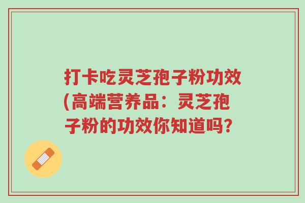 打卡吃灵芝孢子粉功效(高端营养品:灵芝孢子粉的功效你知道吗?-第1张图片-超越 打卡吃灵芝孢子粉功效(高端营养品:灵芝孢子粉的功效你知道吗?-第1张图片-超越
