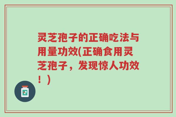 灵芝孢子的正确吃法与用量功效(正确食用灵芝孢子,发现惊人功效!)-第1张图片-超越 灵芝孢子的正确吃法与用量功效(正确食用灵芝孢子,发现惊人功效!)-第1张图片-超越