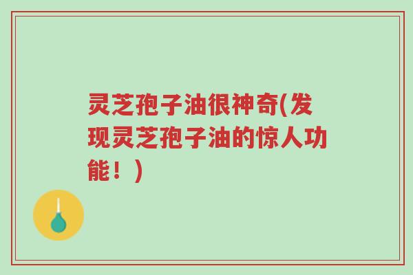 灵芝孢子油很神奇(发现灵芝孢子油的惊人功能!)-第1张图片-超越 灵芝孢子油很神奇(发现灵芝孢子油的惊人功能!)-第1张图片-超越