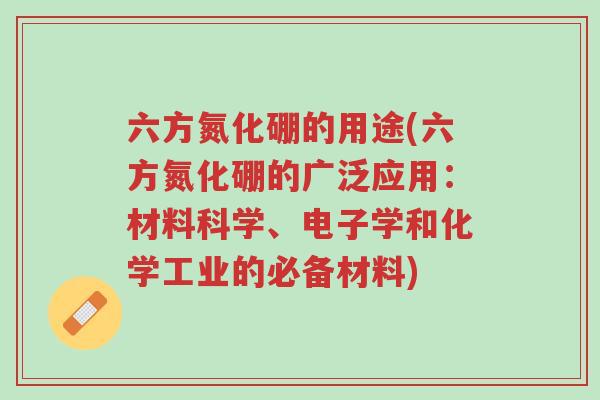 六方氮化硼的用途(六方氮化硼的广泛应用:材料科学、电子学和化学工业的必备材料)-第1张图片-超越 六方氮化硼的用途(六方氮化硼的广泛应用:材料科学、电子学和化学工业的必备材料)-第1张图片-超越