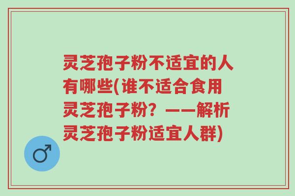 灵芝孢子粉不适宜的人有哪些(谁不适合食用灵芝孢子粉?——解析灵芝孢子粉适宜人群)-第1张图片-超越 灵芝孢子粉不适宜的人有哪些(谁不适合食用灵芝孢子粉?——解析灵芝孢子粉适宜人群)-第1张图片-超越