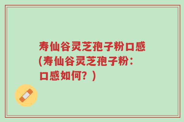 寿仙谷灵芝孢子粉口感(寿仙谷灵芝孢子粉:口感如何?)-第1张图片-超越 寿仙谷灵芝孢子粉口感(寿仙谷灵芝孢子粉:口感如何?)-第1张图片-超越