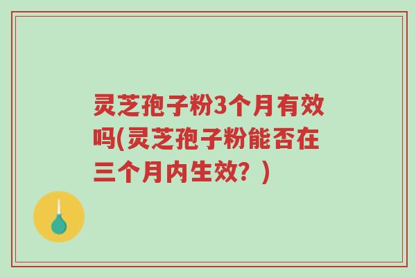 灵芝孢子粉3个月有效吗(灵芝孢子粉能否在三个月内生效？)-第1张图片-超越