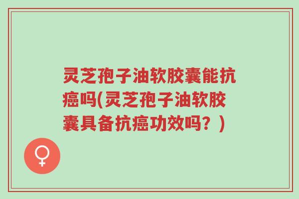 灵芝孢子油软胶囊能抗癌吗(灵芝孢子油软胶囊具备抗癌功效吗?)-第1张图片-超越 灵芝孢子油软胶囊能抗癌吗(灵芝孢子油软胶囊具备抗癌功效吗?)-第1张图片-超越