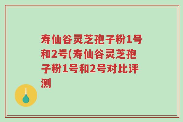 寿仙谷灵芝孢子粉1号和2号(寿仙谷灵芝孢子粉1号和2号对比评测-第1张图片-超越 寿仙谷灵芝孢子粉1号和2号(寿仙谷灵芝孢子粉1号和2号对比评测-第1张图片-超越