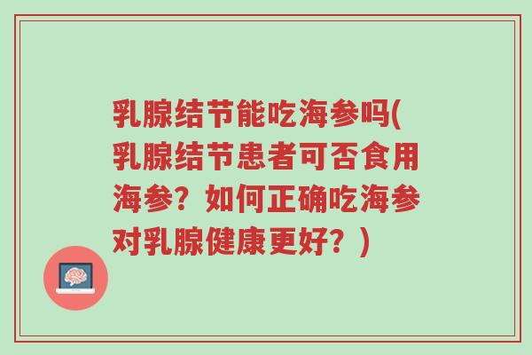 乳腺结节能吃海参吗(乳腺结节患者可否食用海参?如何正确吃海参对乳腺健康更好?)-第1张图片-超越 乳腺结节能吃海参吗(乳腺结节患者可否食用海参?如何正确吃海参对乳腺健康更好?)-第1张图片-超越