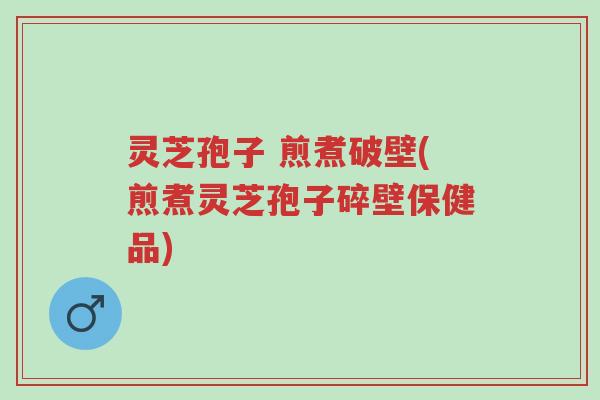 灵芝孢子 煎煮破壁(煎煮灵芝孢子碎壁保健品)-第1张图片-超越 灵芝孢子 煎煮破壁(煎煮灵芝孢子碎壁保健品)-第1张图片-超越