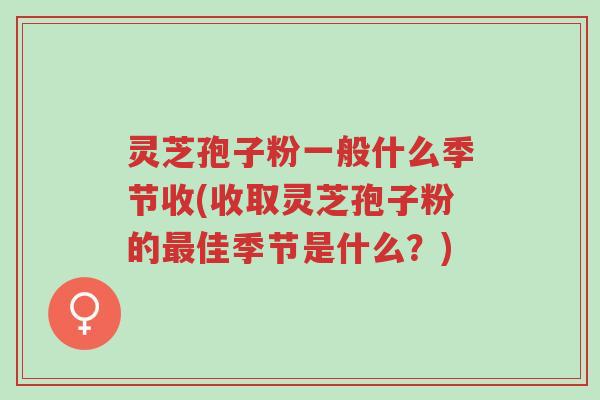 灵芝孢子粉一般什么季节收(收取灵芝孢子粉的最佳季节是什么?)-第1张图片-超越 灵芝孢子粉一般什么季节收(收取灵芝孢子粉的最佳季节是什么?)-第1张图片-超越