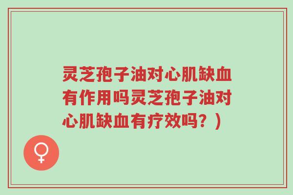 灵芝孢子油对心肌缺血有作用吗灵芝孢子油对心肌缺血有疗效吗?)-第1张图片-超越 灵芝孢子油对心肌缺血有作用吗灵芝孢子油对心肌缺血有疗效吗?)-第1张图片-超越
