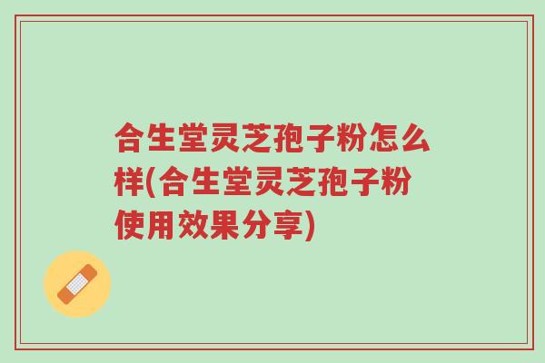 合生堂灵芝孢子粉怎么样(合生堂灵芝孢子粉使用效果分享)-第1张图片-超越 合生堂灵芝孢子粉怎么样(合生堂灵芝孢子粉使用效果分享)-第1张图片-超越