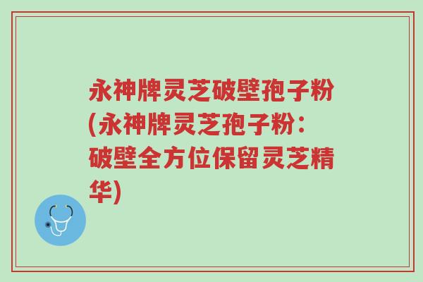 永神牌灵芝破壁孢子粉(永神牌灵芝孢子粉:破壁全方位保留灵芝精华)-第1张图片-超越 永神牌灵芝破壁孢子粉(永神牌灵芝孢子粉:破壁全方位保留灵芝精华)-第1张图片-超越