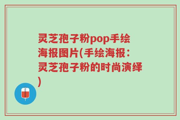 灵芝孢子粉pop手绘海报图片(手绘海报:灵芝孢子粉的时尚演绎)-第1张图片-超越 灵芝孢子粉pop手绘海报图片(手绘海报:灵芝孢子粉的时尚演绎)-第1张图片-超越