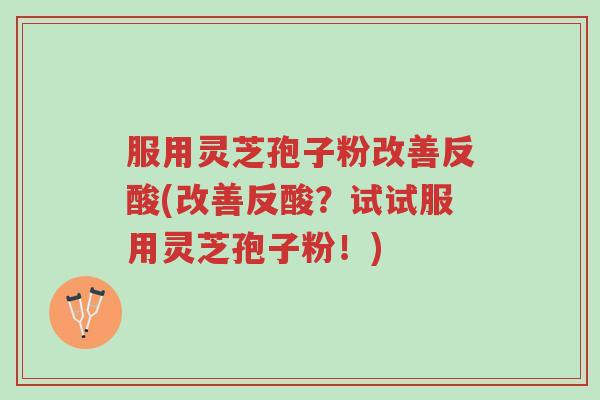 服用灵芝孢子粉改善反酸(改善反酸?试试服用灵芝孢子粉!)-第1张图片-超越 服用灵芝孢子粉改善反酸(改善反酸?试试服用灵芝孢子粉!)-第1张图片-超越