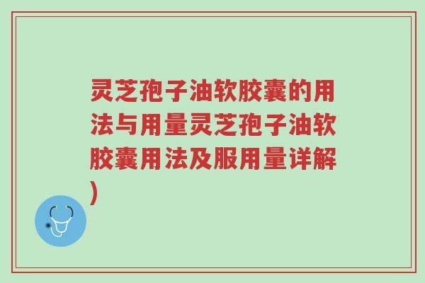 灵芝孢子油软胶囊的用法与用量灵芝孢子油软胶囊用法及服用量详解)-第1张图片-超越