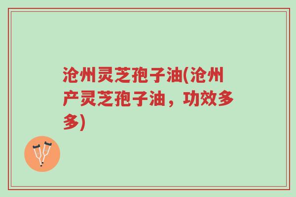 沧州灵芝孢子油(沧州产灵芝孢子油,功效多多)-第1张图片-超越 沧州灵芝孢子油(沧州产灵芝孢子油,功效多多)-第1张图片-超越