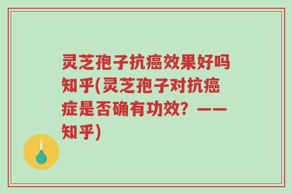 灵芝孢子抗癌效果好吗知乎(灵芝孢子对抗癌症是否确有功效?——知乎)-第1张图片-超越 灵芝孢子抗癌效果好吗知乎(灵芝孢子对抗癌症是否确有功效?——知乎)-第1张图片-超越