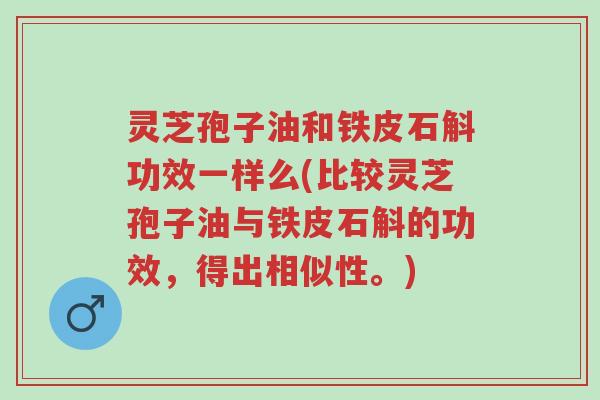 灵芝孢子油和铁皮石斛功效一样么(比较灵芝孢子油与铁皮石斛的功效,得出相似性。)-第1张图片-超越 灵芝孢子油和铁皮石斛功效一样么(比较灵芝孢子油与铁皮石斛的功效,得出相似性。)-第1张图片-超越