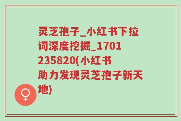 灵芝孢子_小红书下拉词深度挖掘_1701235820(小红书助力发现灵芝孢子新天地)-第1张图片-超越
