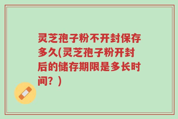 灵芝孢子粉不开封保存多久(灵芝孢子粉开封后的储存期限是多长时间?)-第1张图片-超越 灵芝孢子粉不开封保存多久(灵芝孢子粉开封后的储存期限是多长时间?)-第1张图片-超越
