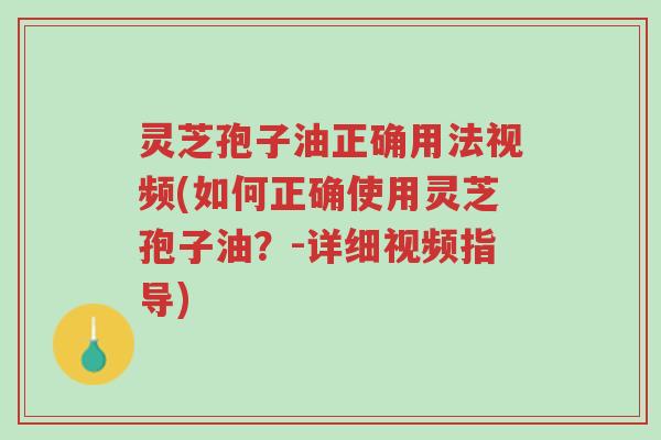 灵芝孢子油正确用法视频(如何正确使用灵芝孢子油?-详细视频指导)-第1张图片-超越 灵芝孢子油正确用法视频(如何正确使用灵芝孢子油?-详细视频指导)-第1张图片-超越
