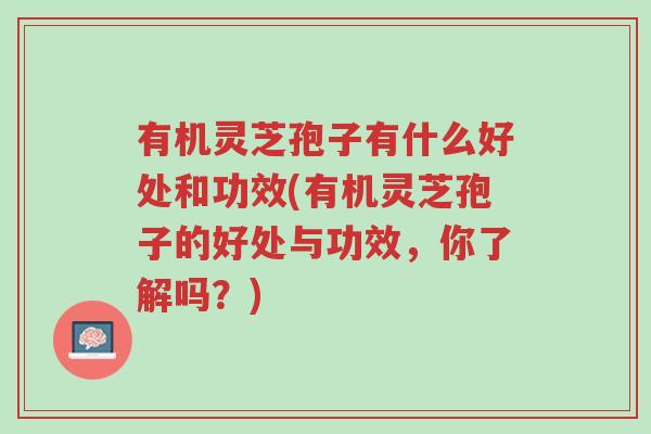 有机灵芝孢子有什么好处和功效(有机灵芝孢子的好处与功效,你了解吗?)-第1张图片-超越 有机灵芝孢子有什么好处和功效(有机灵芝孢子的好处与功效,你了解吗?)-第1张图片-超越