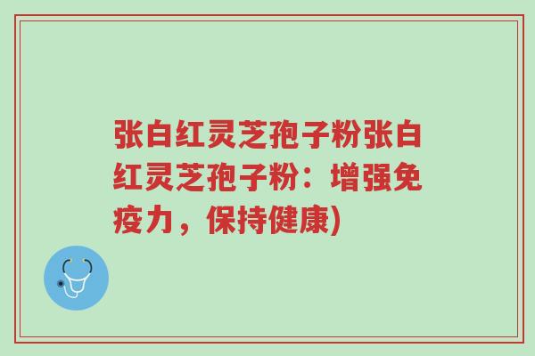 张白红灵芝孢子粉张白红灵芝孢子粉：增强免疫力，保持健康)-第1张图片-超越