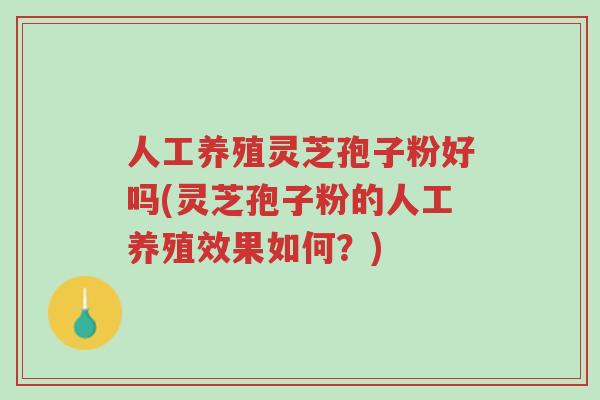人工养殖灵芝孢子粉好吗(灵芝孢子粉的人工养殖效果如何?)-第1张图片-超越 人工养殖灵芝孢子粉好吗(灵芝孢子粉的人工养殖效果如何?)-第1张图片-超越