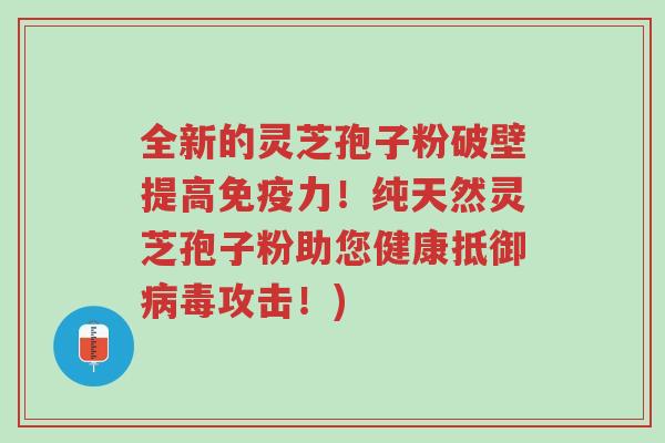 全新的灵芝孢子粉破壁提高免疫力!纯天然灵芝孢子粉助您健康抵御病毒攻击!)-第1张图片-超越 全新的灵芝孢子粉破壁提高免疫力!纯天然灵芝孢子粉助您健康抵御病毒攻击!)-第1张图片-超越